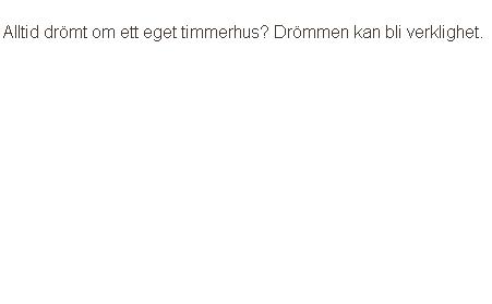 
Alltid drömt om ett eget timmerhus? Drömmen kan bli verklighet. 











